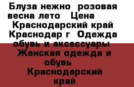 Блуза нежно- розовая, весна-лето › Цена ­ 400 - Краснодарский край, Краснодар г. Одежда, обувь и аксессуары » Женская одежда и обувь   . Краснодарский край